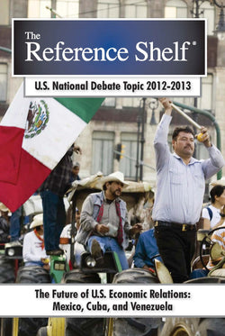 Reference Shelf: National Debate Topic, 2012-2013: Future of U.S. Economic Relations: Mexico, Cuba, &  Venezuela